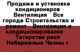 Продажа и установка кондиционеров. Вентиляция - Все города Строительство и ремонт » Вентиляция и кондиционирование   . Татарстан респ.,Набережные Челны г.